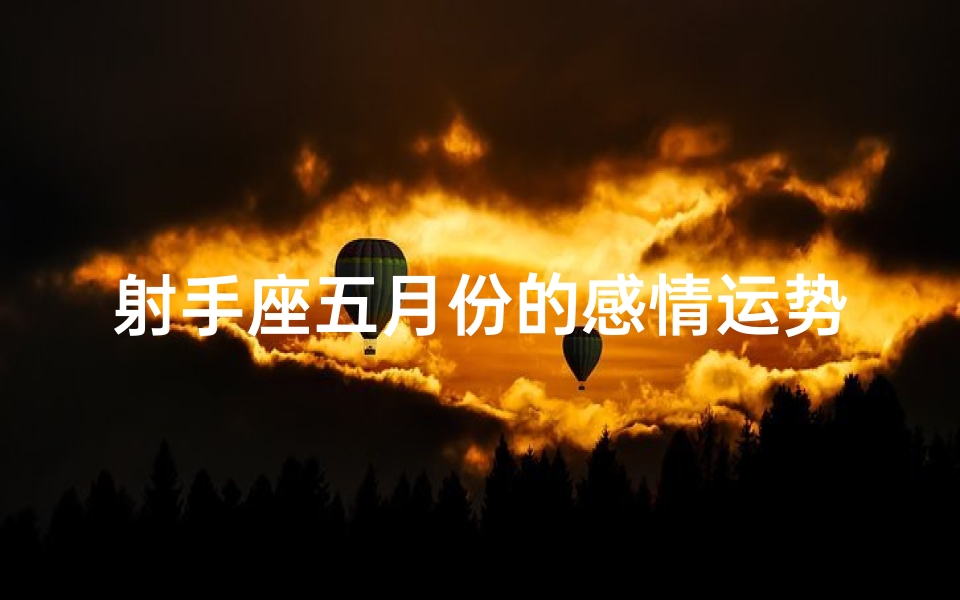 射手座五月份的感情运势、射手座5月能否复合？运势揭秘