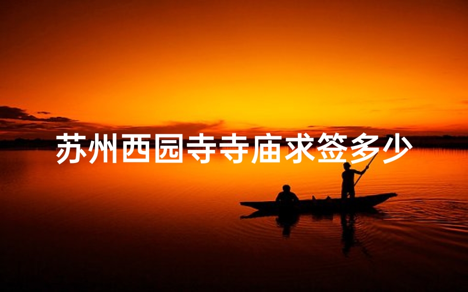 苏州西园寺寺庙求签多少钱一次;苏州西园寺寺庙求签价格揭秘：一次需多少？