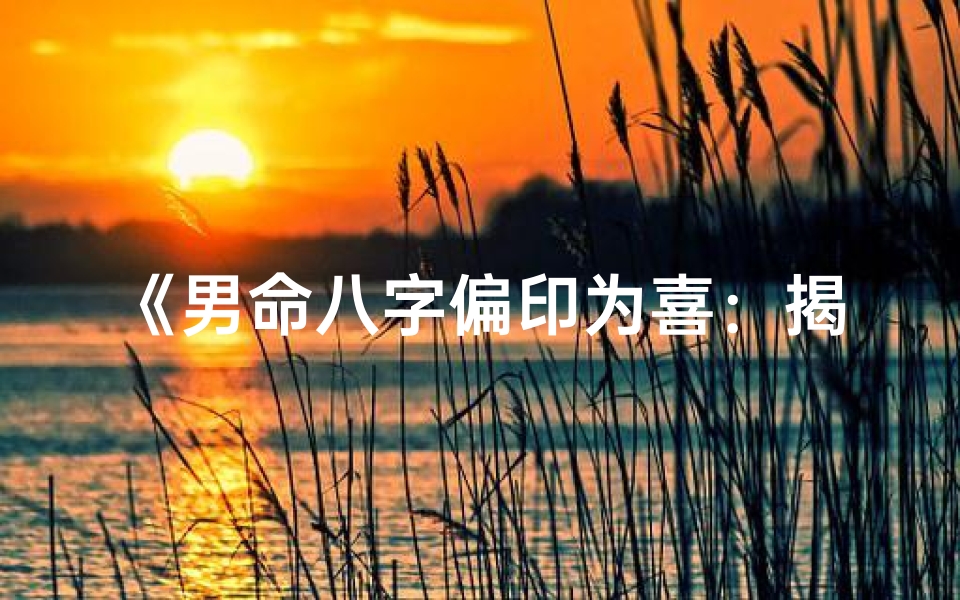 《男命八字偏印为喜：揭秘独特运势密码》