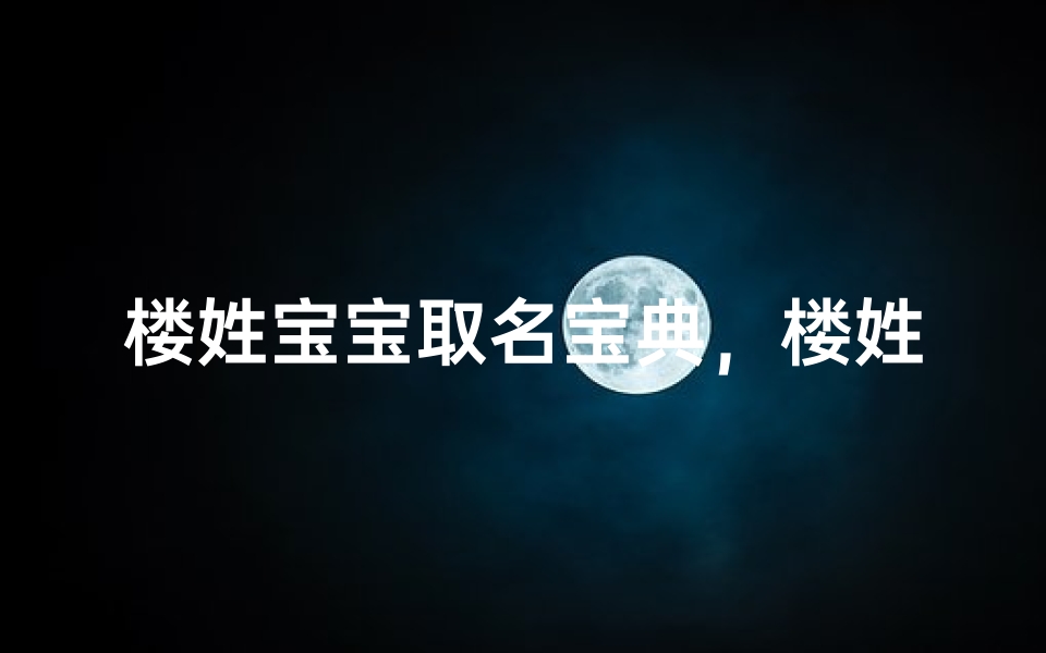 楼姓宝宝取名宝典，楼姓新生儿名字推荐大全
