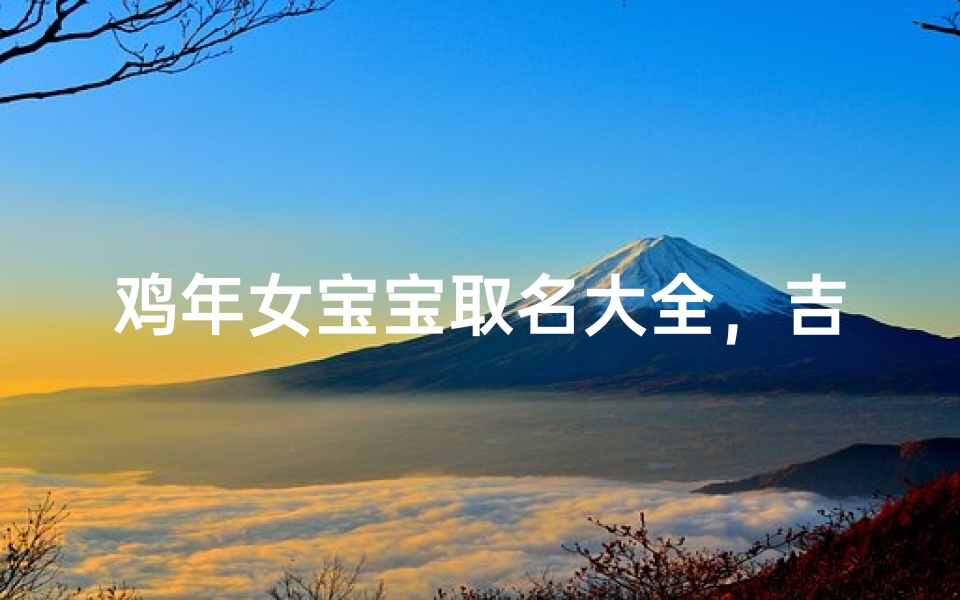 鸡年女宝宝取名大全，吉祥好听的属鸡女孩名字推荐