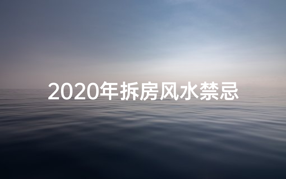 2020年拆房风水禁忌_《拆房风水吉凶图解视频大全全解析》
