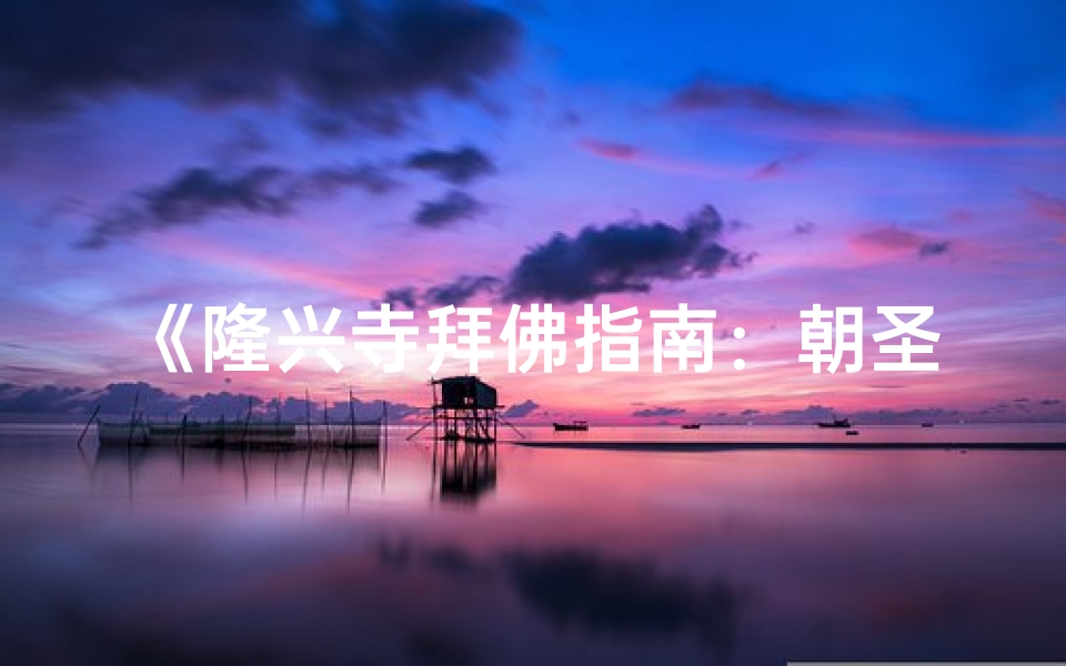《隆兴寺拜佛指南：朝圣之旅的拜佛步骤》