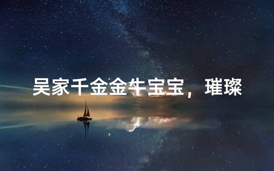 吴家千金金牛宝宝，璀璨如星熠熠生辉