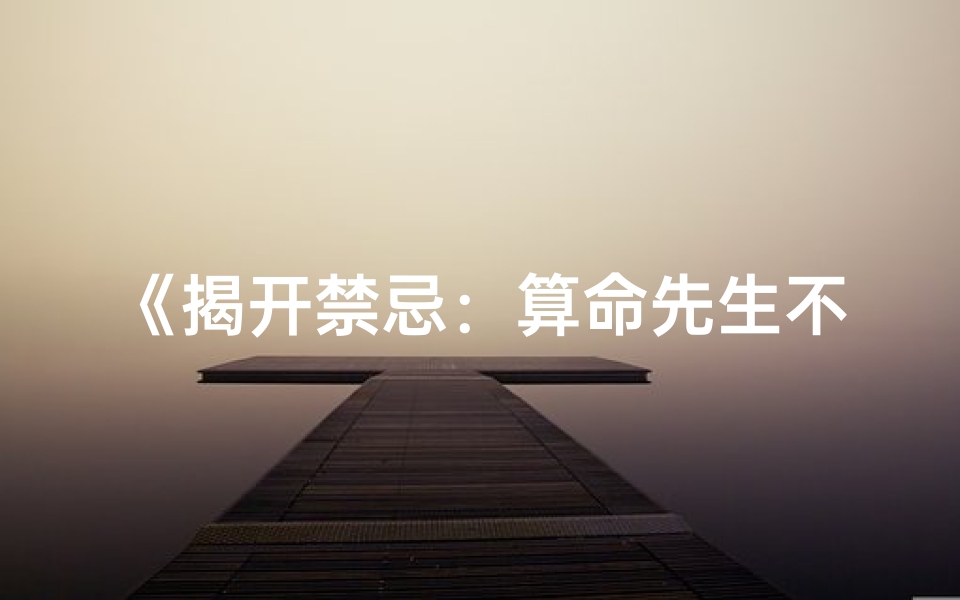 《揭开禁忌：算命先生不愿透露的神秘命格》