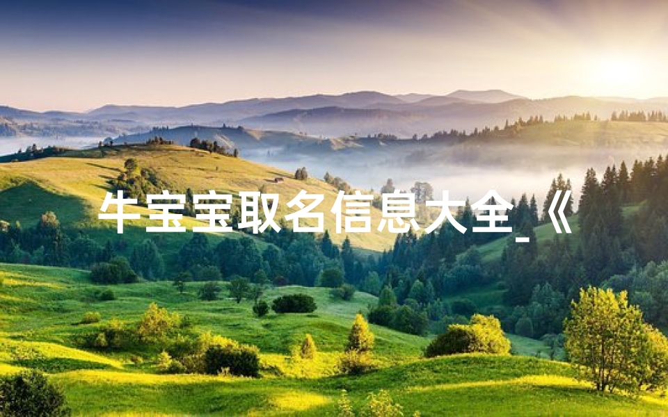 牛宝宝取名信息大全_《牛宝宝取名信息大全：精选吉祥好名汇总》