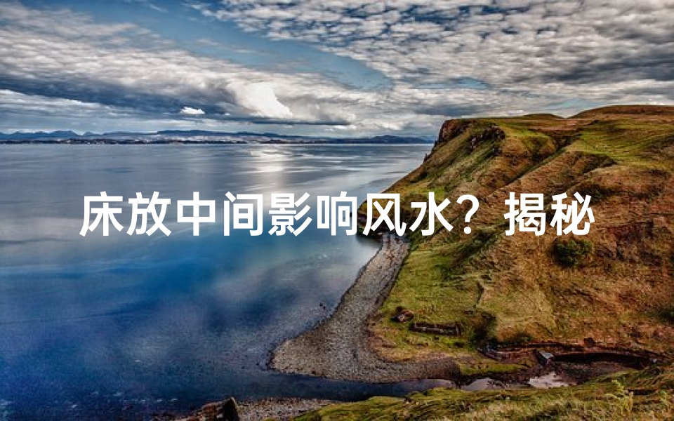 床放中间影响风水？揭秘家居布局秘密