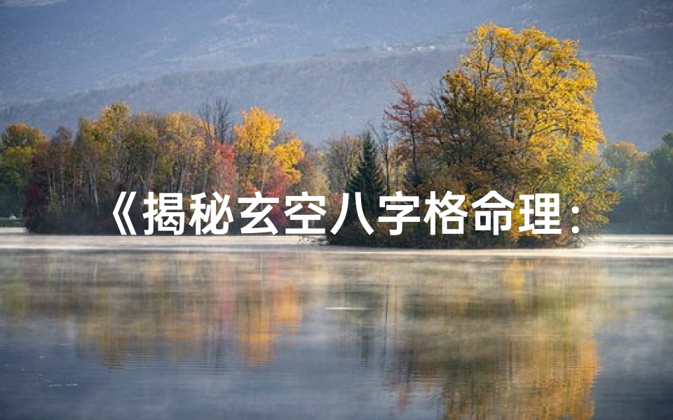 《揭秘玄空八字格命理：精准预测人生运势之道》