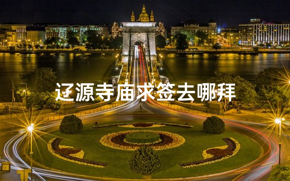辽源寺庙求签去哪拜