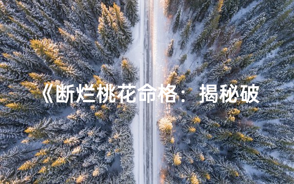 《断烂桃花命格：揭秘破解之道》