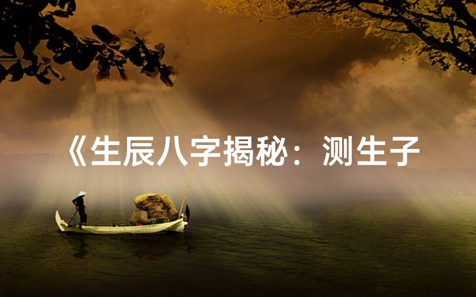 《生辰八字揭秘：测生子生女命运奥秘》