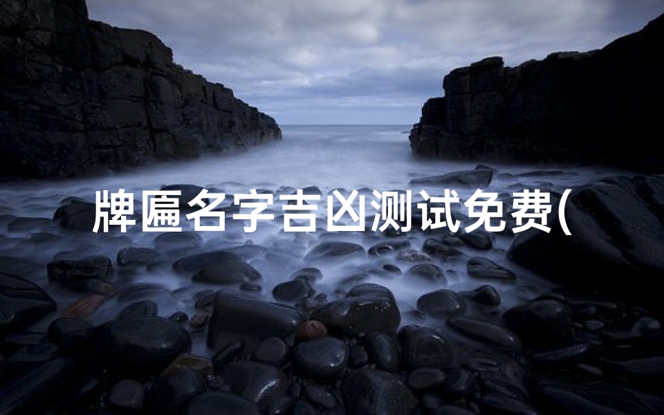 牌匾名字吉凶测试免费(《牌匾名字吉凶一测便知，免费体验》)