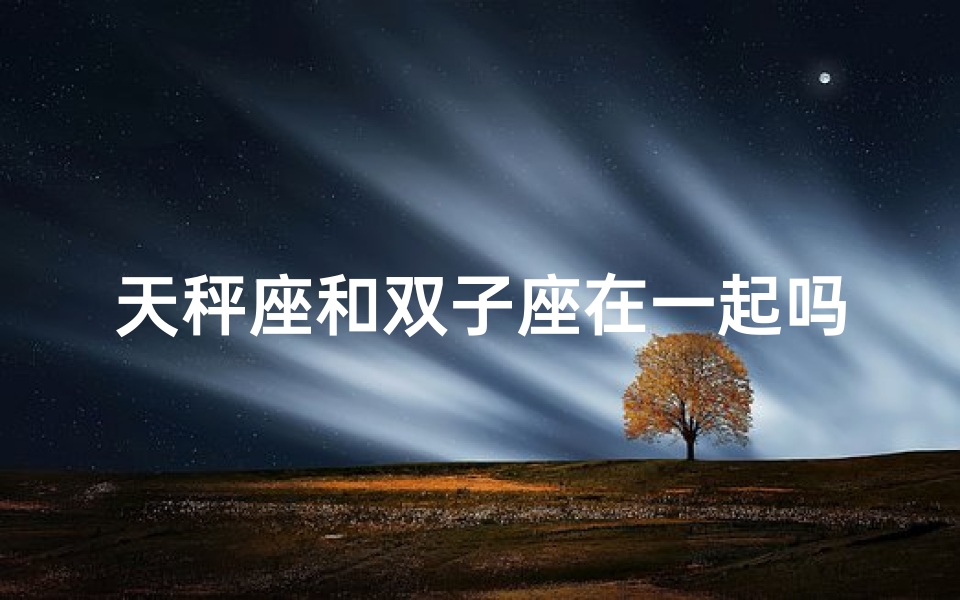 天秤座和双子座在一起吗—天秤座和双子座合吗