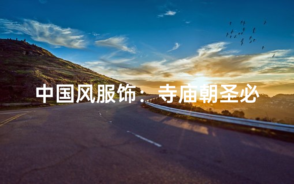 中国风服饰：寺庙朝圣必备穿搭指南