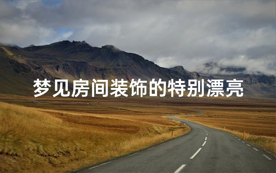 梦见房间装饰的特别漂亮,梦见屋内装修漂亮