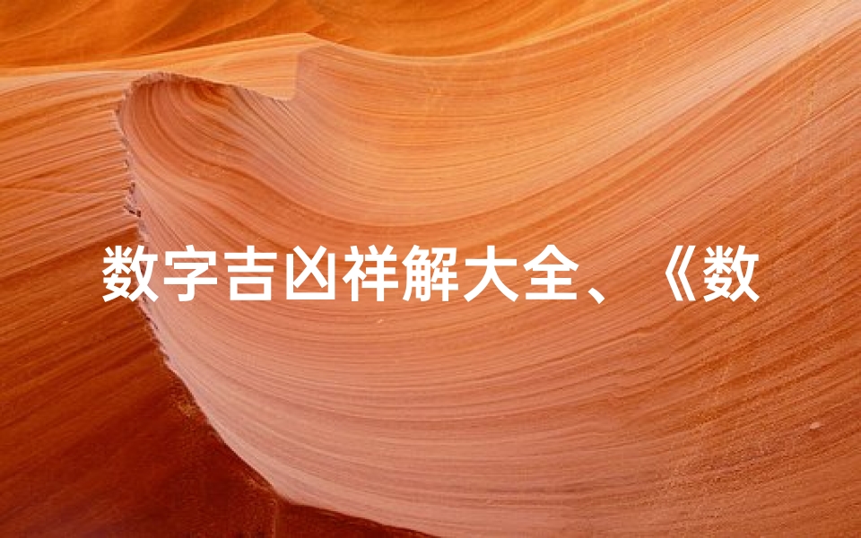 数字吉凶祥解大全、《数字吉凶详尽解析：揭秘吉祥数字奥秘大全》