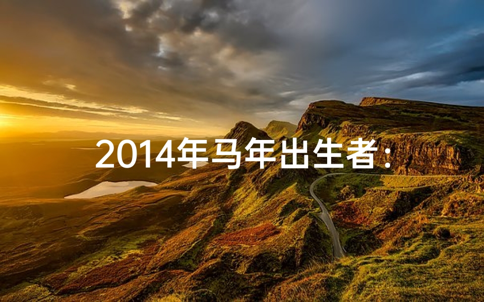 2014年马年出生者：揭秘你的命格奥秘