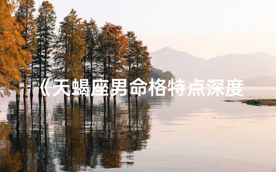 《天蝎座男命格特点深度解析大全》
