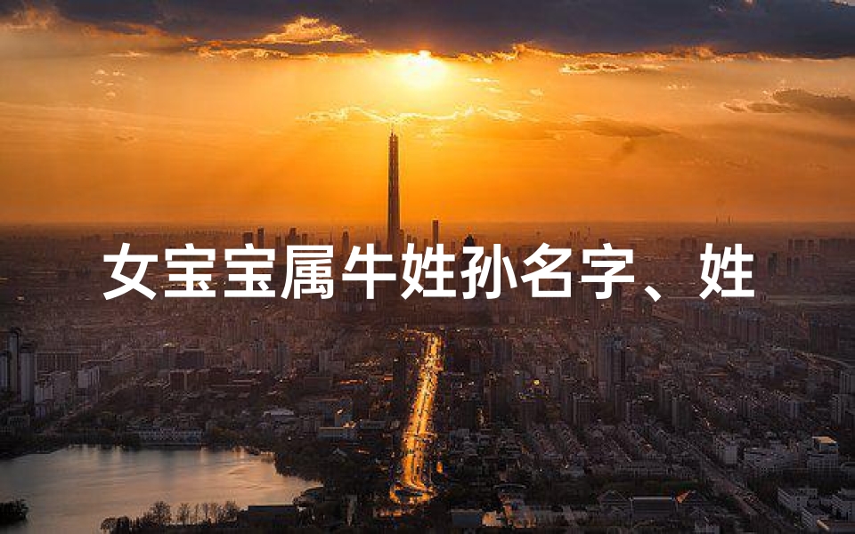 女宝宝属牛姓孙名字、姓孙的女牛宝宝起什么名好