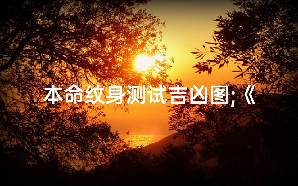 本命纹身测试吉凶图;《本命纹身吉凶一测，运势揭秘》