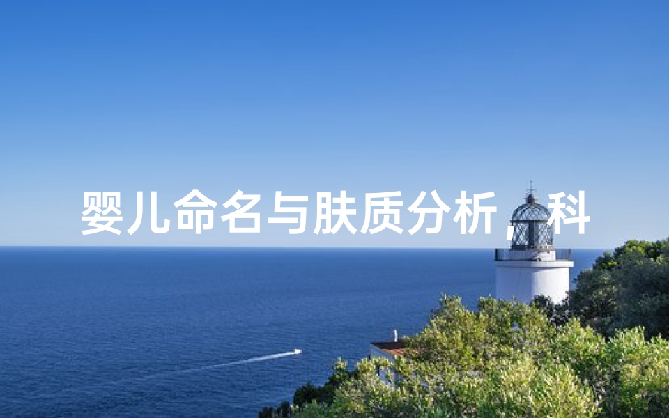 婴儿命名与肤质分析，科学选择吉利名字的秘诀