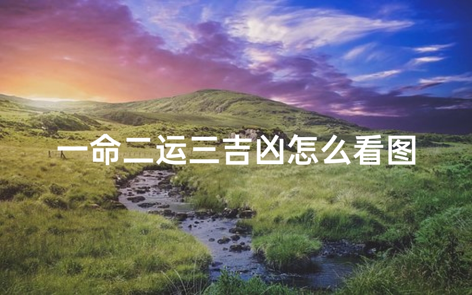 一命二运三吉凶怎么看图解-一命二运三风水怎么解释