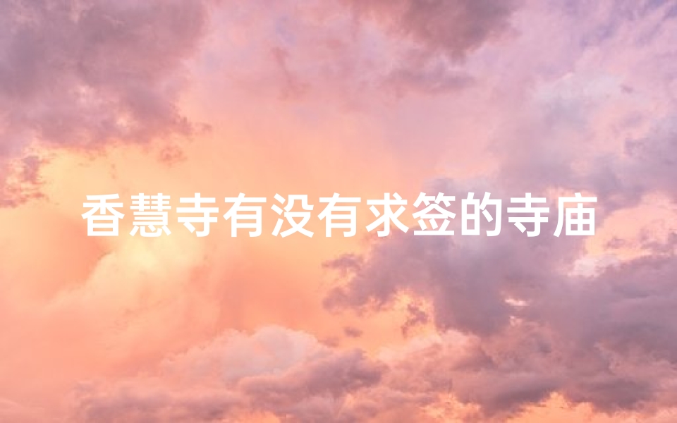 香慧寺有没有求签的寺庙_香慧寺可以求签吗