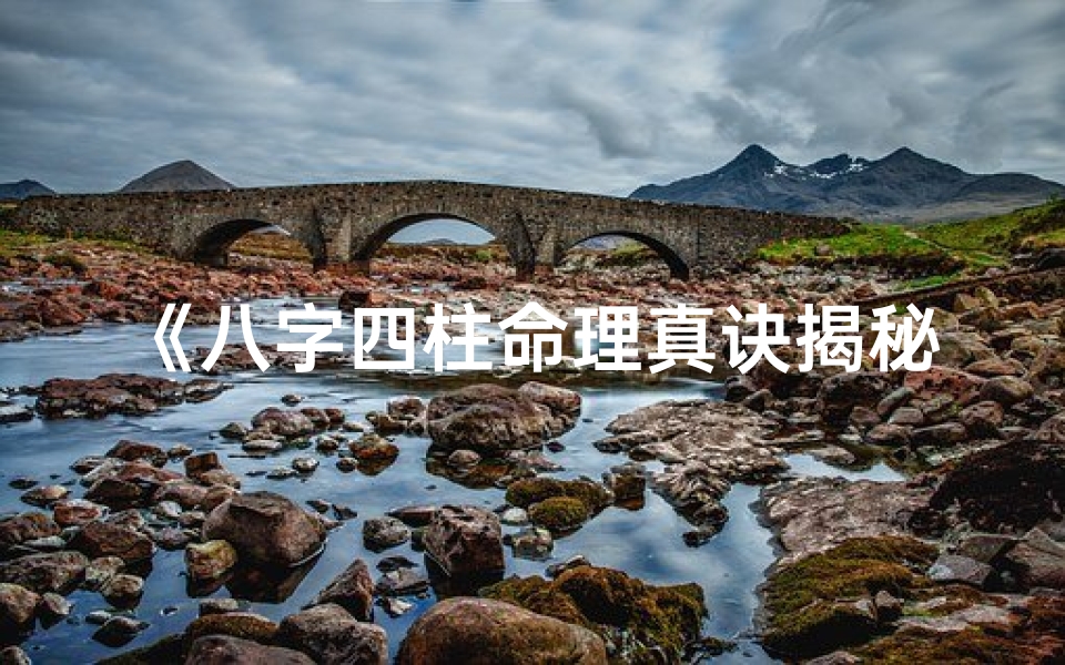 《八字四柱命理真诀揭秘：掌握命运之钥》