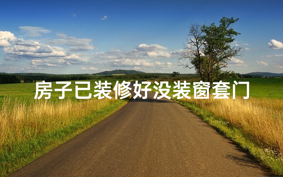 房子已装修好没装窗套门套_装修不装门窗会影响风水吗？