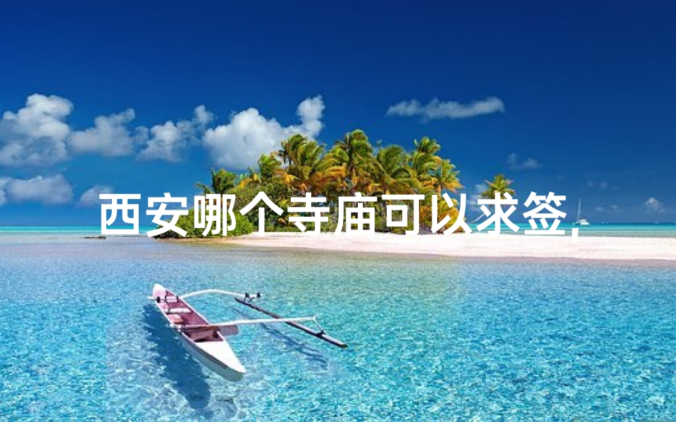 西安哪个寺庙可以求签,西安哪个寺庙求签比较灵