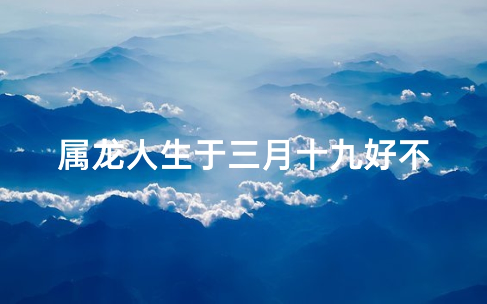 属龙人生于三月十九好不好