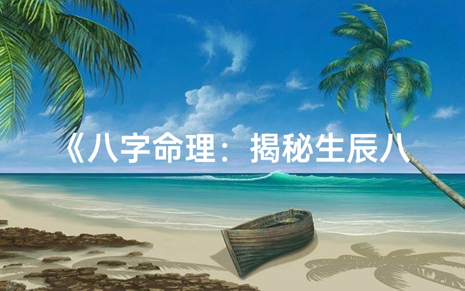 《八字命理：揭秘生辰八字决定命运之谜》