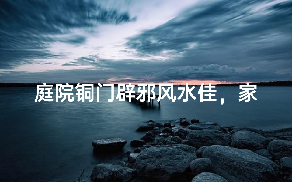 庭院铜门辟邪风水佳，家居运势更上一层楼