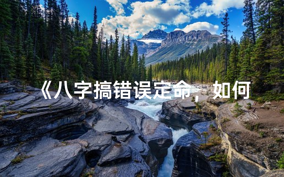 《八字搞错误定命，如何挽回运势之谜》