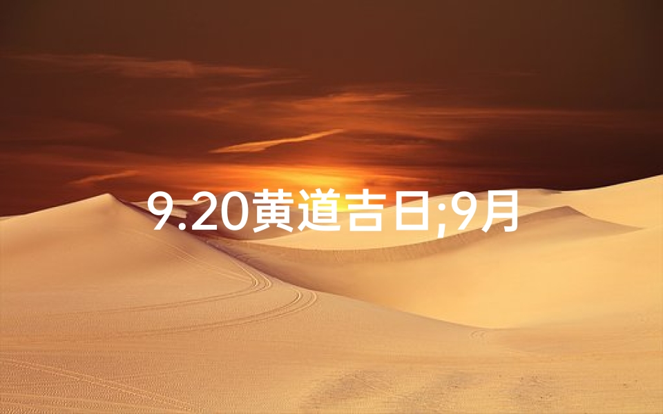 9.20黄道吉日;9月20黄历吉日查询