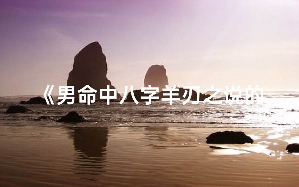 《男命中八字羊刃之说的奥秘解析》