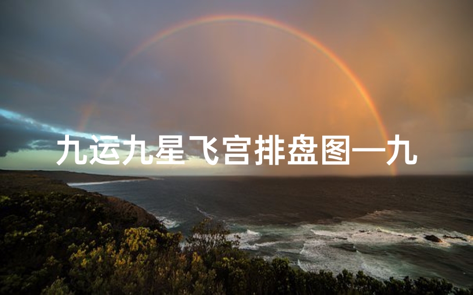 九运九星飞宫排盘图—九运飞星图吉凶表：详尽解析，风水布局必备秘籍