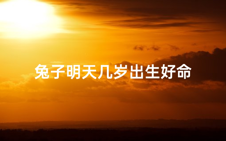 兔子明天几岁出生好命