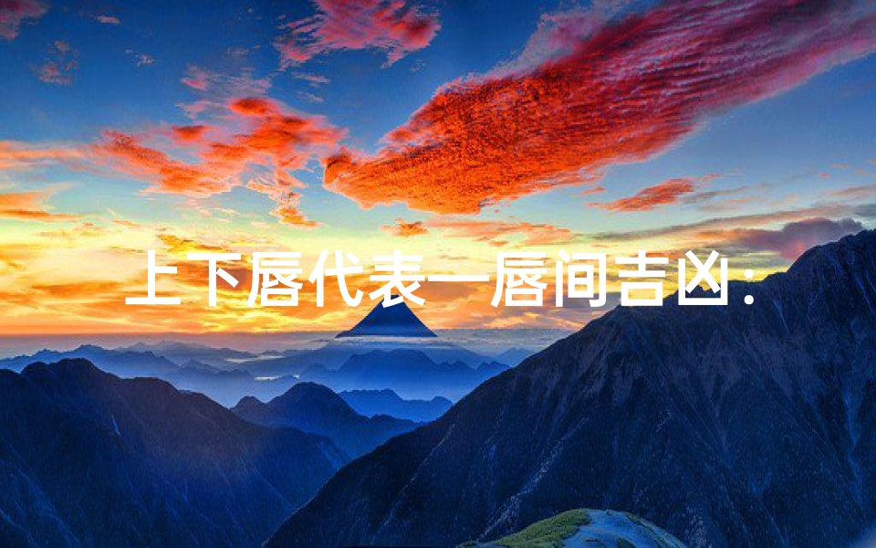 上下唇代表—唇间吉凶：揭秘上下唇的运势秘密