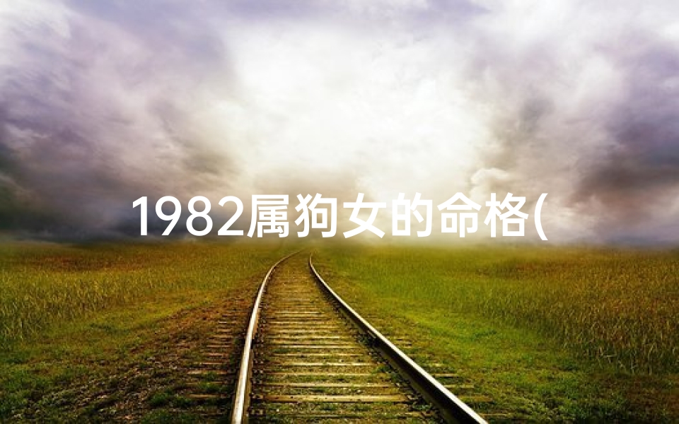 1982属狗女的命格(1982年属狗女性命格：揭秘命运密码)