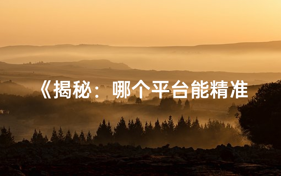 《揭秘：哪个平台能精准看八字命理？》