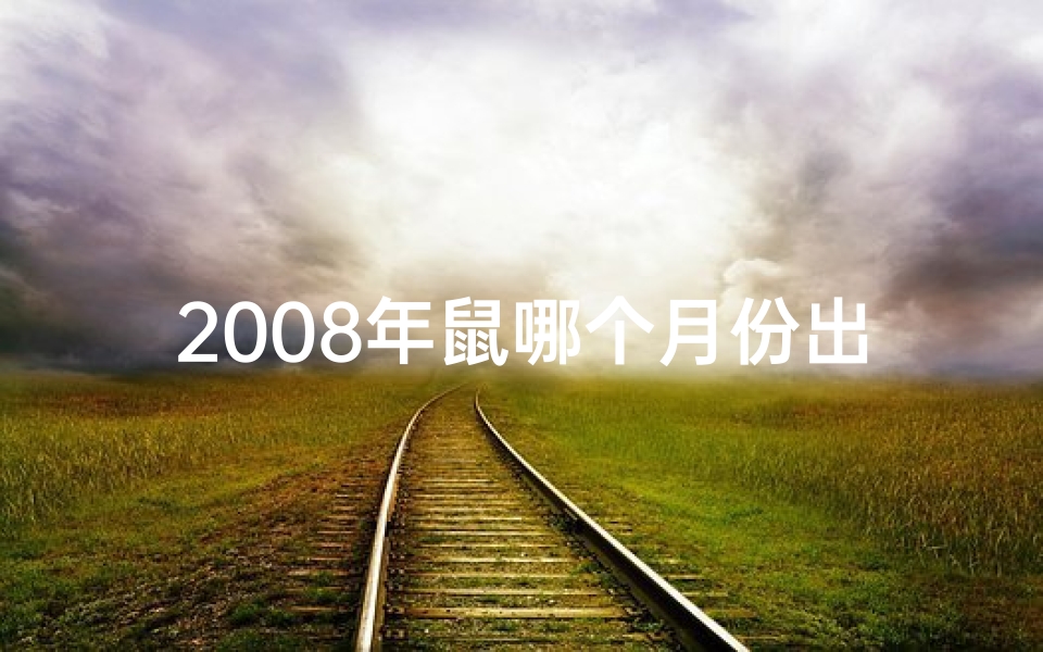 2008年鼠哪个月份出生最好,2008年鼠儿何时出生最吉祥？