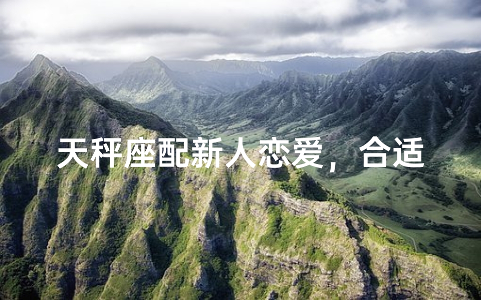 天秤座配新人恋爱，合适吗？