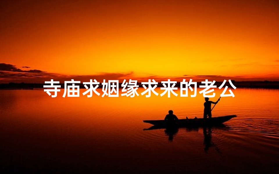 寺庙求姻缘求来的老公
