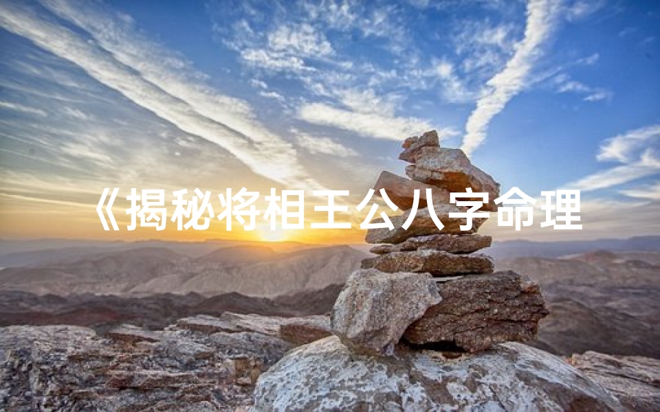 《揭秘将相王公八字命理：命运轨迹深度解析》