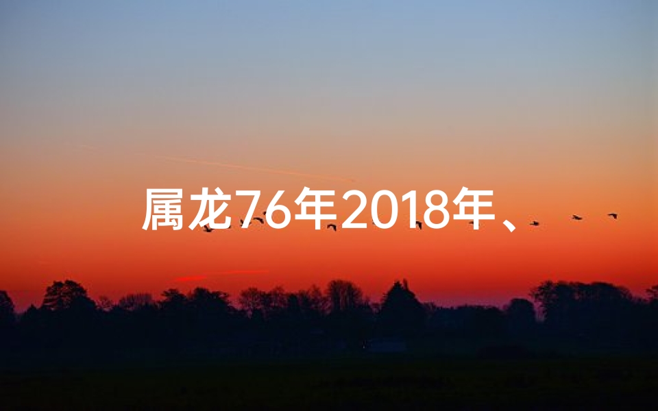 属龙76年2018年、76年龙年出生的人2020年运程