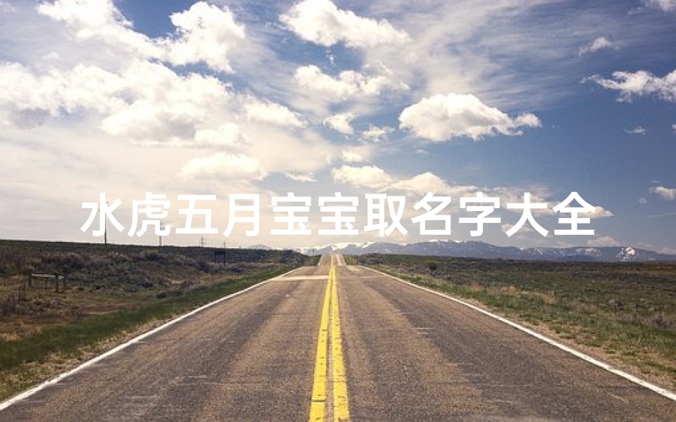 水虎五月宝宝取名字大全(农历五月属虎的宝宝名字大全时尚特别)