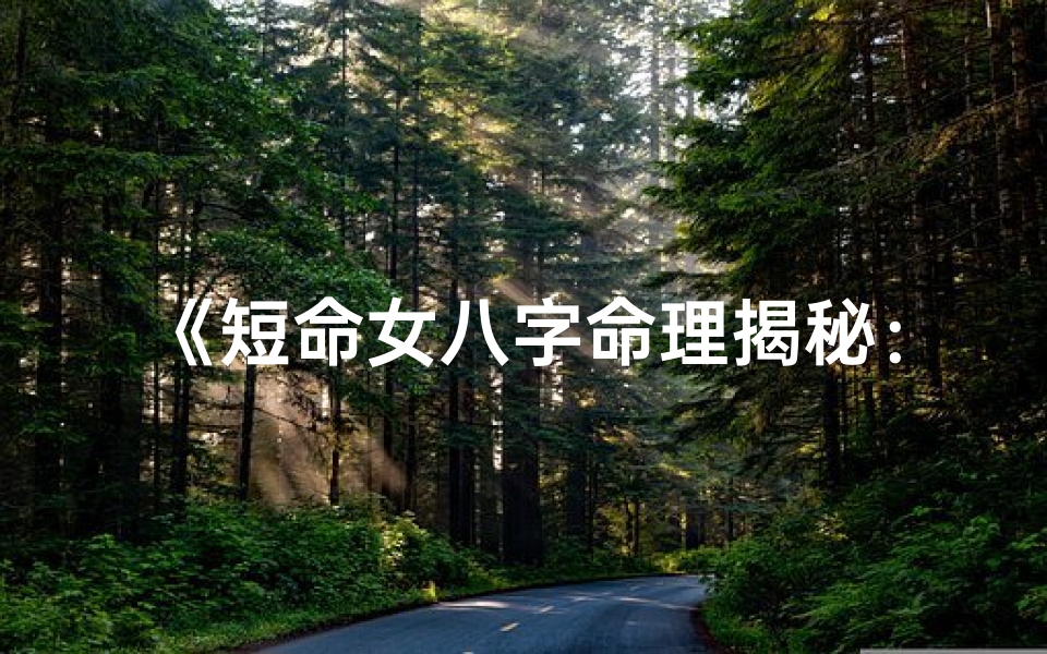 《短命女八字命理揭秘：命运轨迹深度解析》