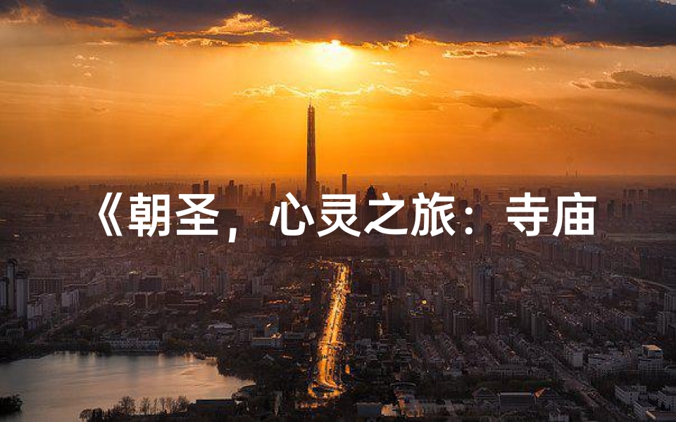《朝圣，心灵之旅：寺庙祈福之旅》