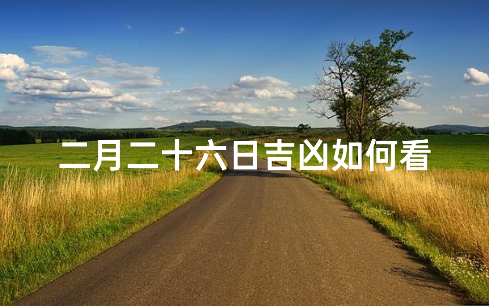 二月二十六日吉凶如何看_二月二十六日吉凶预测：揭秘今日运势好坏